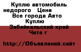 Куплю автомобиль недорого › Цена ­ 20 000 - Все города Авто » Куплю   . Забайкальский край,Чита г.